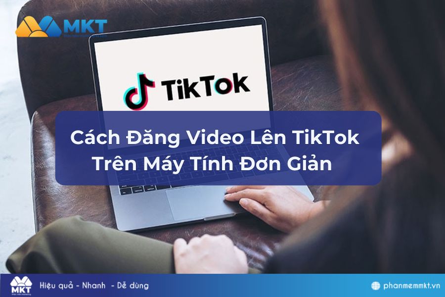 Cách Đăng Video Lên TikTok Trên Máy Tính Đơn Giản Và Hiệu Quả